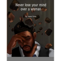 Never Lose Your Mind Over A Woman