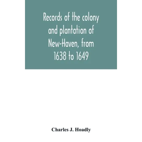 Records of the colony and plantation of New-Haven, from 1638 to 1649