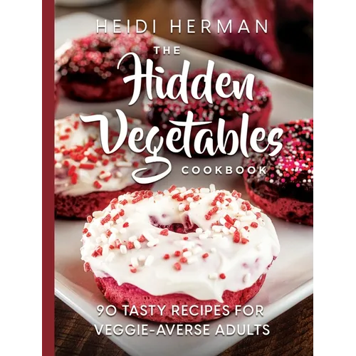 The Hidden Vegetables Cookbook: 90 Tasty Recipes for Veggie-Averse Adults