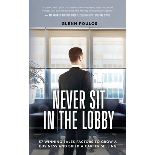 Never Sit in the Lobby: 57 Winning Sales Factors to Grow a Business and Build a Career Selling