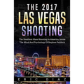 The 2017 Las Vegas Shooting: The Deadliest Mass Shooting In America, Inside The Mind And Psychology Of Stephen Paddock