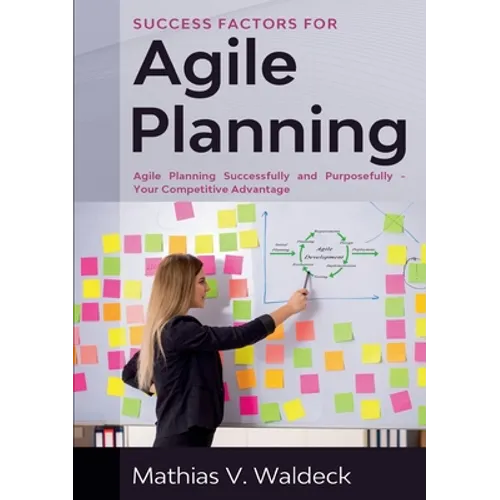 Success Factors for Agile Planning: Agile Planning Successfully and Purposefully - Your Competitive Advantage