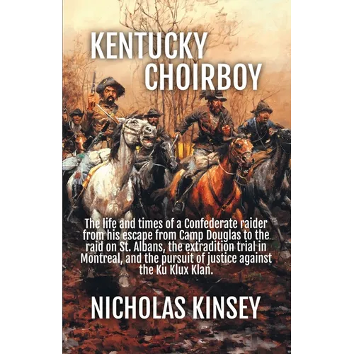 Kentucky Choirboy: The life and times of a Confederate raider from his escape from Camp Douglas to the raid on St. Albans, the extradition trial in Mo