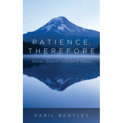 Patience, Therefore: Verses Toward Calm Amid Chaos