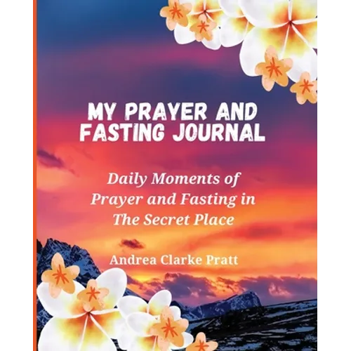 My Prayer and Fasting Journal: Daily Moments of Prayer and Fasting in The Secret Place
