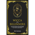 Wicca For Beginners: Your Practical Handbook Of Wicca Herbal Magick. Discover The Secrets Of Green Witchcraft And How To Craft Your Herbal Grimoire.