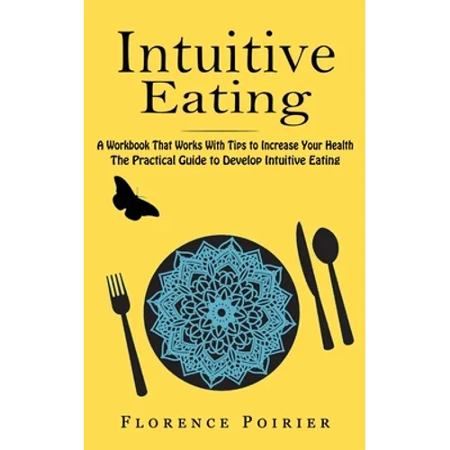 Intuitive Eating: A Workbook That Works With Tips to Increase Your Health (The Practical Guide to Develop Intuitive Eating) - Paperback