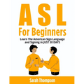 ASL For Beginners: Learn The American Sign Language and Signing in JUST 30 DAYS