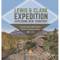 Lewis & Clark Expedition: Exploring New Territory Louisiana History Book Grade 5 Children's American History