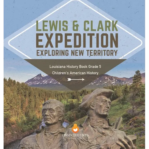 Lewis & Clark Expedition: Exploring New Territory Louisiana History Book Grade 5 Children's American History