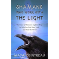 Shamans Who Work with the Light - The Power of Shamanic Lightworking to Help You Find Your Truth and Heal the World