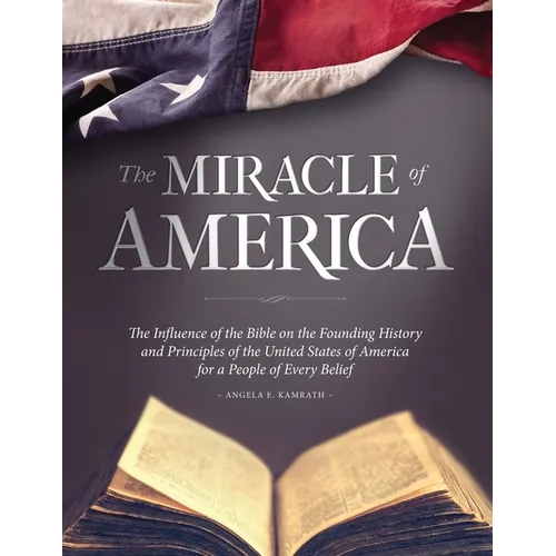 The Miracle of America: The Influence of the Bible on the Founding History & Principles of the United States for a People of Every Belief (3rd ed)