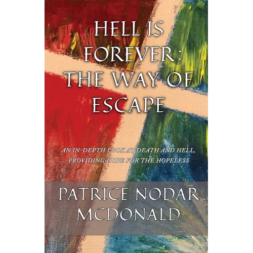 Hell is Forever: The Way of Escape: An In-Depth Look at Death and Hell, Providing Hope for the Hopeless