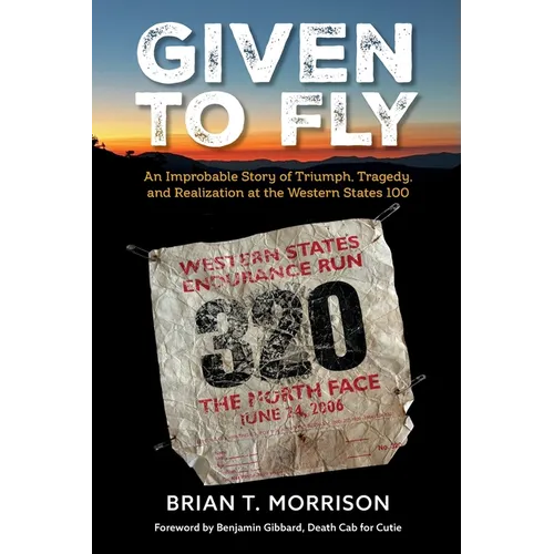 Given To Fly: An Improbable Story of Triumph, Tragedy and Realization at the Western States 100