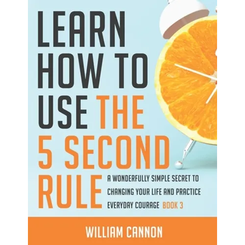 Learn how to use the 5 Second Rule: A Wonderfully Simple secret to changing your life and Practice Everyday Courage - Book 3