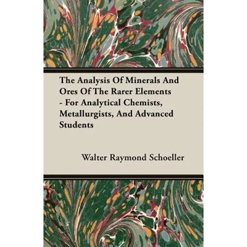 The Analysis Of Minerals And Ores Of The Rarer Elements - For Analytical Chemists, Metallurgists, And Advanced Students