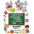 Cross Math Crossword Puzzles for Clever Kids: Division Ages 4 to 8: (Preschool, Kindergarten, Grade 1-3) - Includes 100 Puzzles with Clues and Answers
