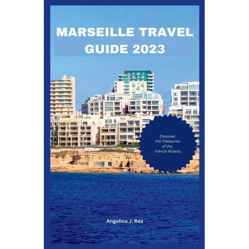 Marseille Travel Guide 2023: Discover The Treasures Of The French Riviera