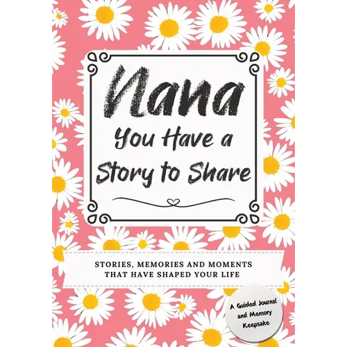 Nana, You Have a Story to Share: Stories, Memories and Moments That Have Shaped Your Life