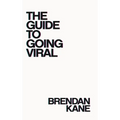 The Guide to Going Viral: The Art and Science of Succeeding on Social Media