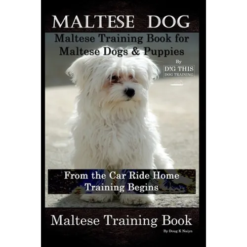 Maltese Dog, Maltese Training Book for Maltese Dogs & Puppies By D!G THIS DOG Training, From the Car Ride Home Training Begins, Maltese Training Book