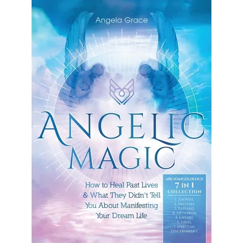 Angelic Magic: How to Heal Past Lives & What They Didn't Tell You About Manifesting Your Dream Life (7 in 1 Collection)