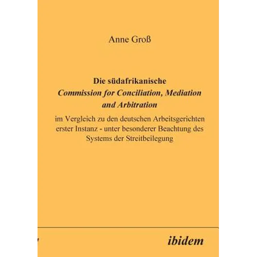 Die südafrikanische Commission for Conciliation, Mediation and Arbitration im Vergleich zu den deutschen Arbeitsgerichten erster Instanz - unter beson
