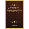 Swedenborg The Buddhist Or The Higher Swedenborgianism Its Secrets And Thibetan Origin