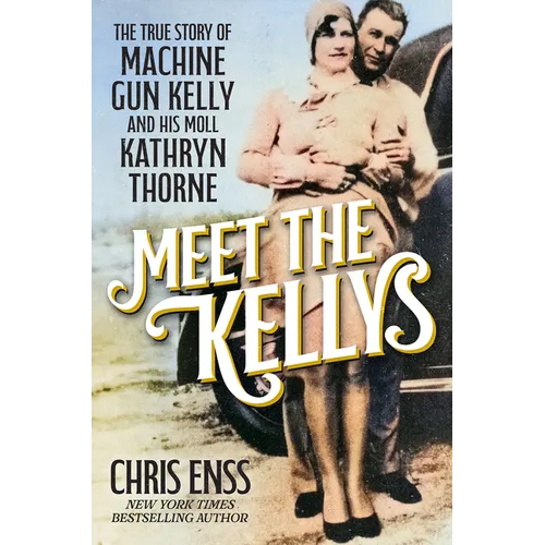 Meet the Kellys: The True Story of Machine Gun Kelly and His Moll Kathryn Thorne - Hardcover