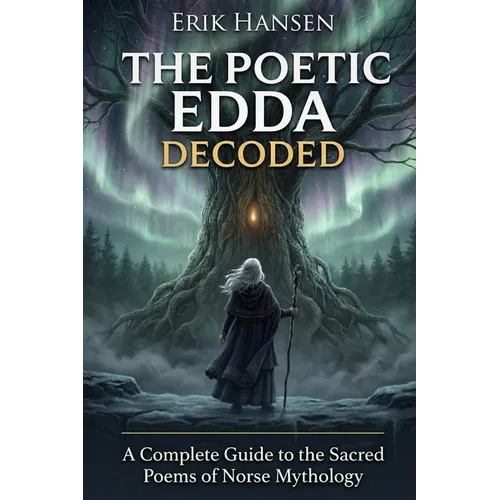 The Poetic Edda Decoded: A Complete Guide to the Sacred Poems of Norse Mythology