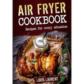 Air Fryer Cookbook: Quick, Cheap and Easy Recipes For Every Situation: Fry, Grill, Bake and Roast with your Air Fryer!
