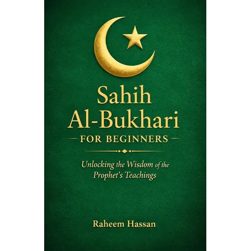 Sahih Al-Bukhari for Beginners: Unlocking the Wisdom of the Prophet's Teachings