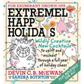 Extremely Happy Holidays: Wildly Creative New Cocktails to Uplift and Enchant Through a Full Year of Holiday Chaos