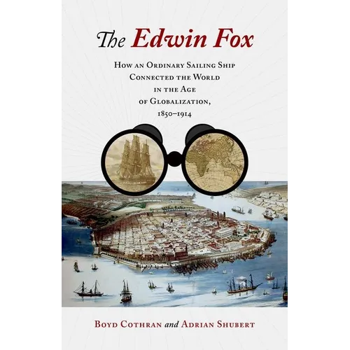 The Edwin Fox: How an Ordinary Sailing Ship Connected the World in the Age of Globalization, 1850-1914