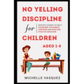 No-yelling Discipline For Children Aged 1-4: Specific Guides to Help Overcome Children's Tantrum and Nurture Positive Behavior