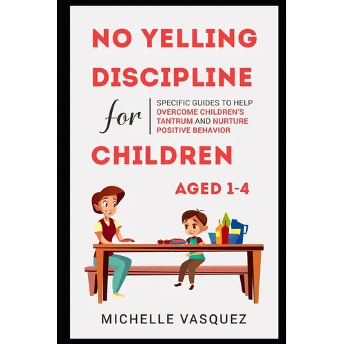 No-yelling Discipline For Children Aged 1-4: Specific Guides to Help Overcome Children's Tantrum and Nurture Positive Behavior