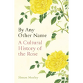 By Any Other Name: A Cultural History of the Rose