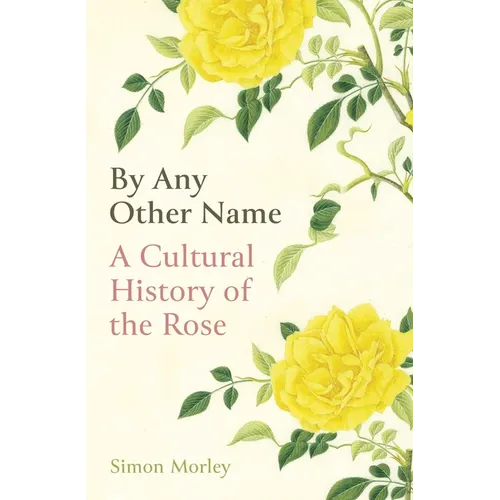 By Any Other Name: A Cultural History of the Rose