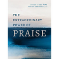 The Extraordinary Power of Praise: A 6-Week Study of the Psalms for the Anxious Heart
