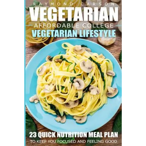 Vegetarian: Affordable College Vegetarian Lifestyle - 23 Quick Nutrition Meal Plans to Keep You Focused and Feeling Good
