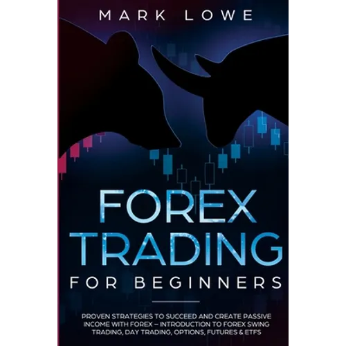 Forex Trading for Beginners: Proven Strategies to Succeed and Create Passive Income with Forex - Introduction to Forex Swing Trading, Day Trading, ...