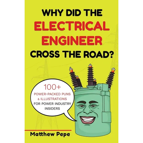 Why Did The Electrical Engineer Cross The Road?: 100+ Power-Packed Puns & Illustrations For Power Industry Insiders
