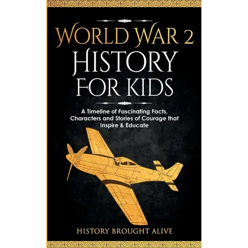 World War 2 History For Kids: A Timeline of Fascinating Facts, Characters and Stories of Courage that Inspire & Educate