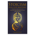 Stoicism Full Life Mastery: Mastering The Stoic Way Of Living And Emotions