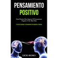 Pensamiento Positivo: Guía práctica para superar el pensamiento negativo y ser más feliz (El arte de cambiar tu pensamiento de negativo a positivo)