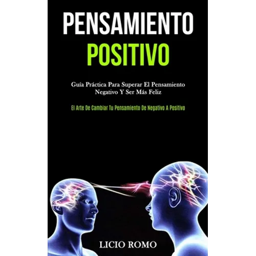 Pensamiento Positivo: Guía práctica para superar el pensamiento negativo y ser más feliz (El arte de cambiar tu pensamiento de negativo a positivo)