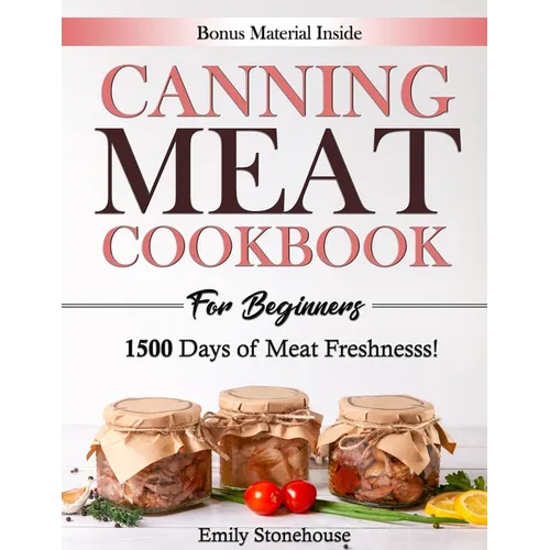 Canning Meat Cookbook for Beginners: Unlock Expert Techniques for Safe Meat Preservation. Dive Deep into Affordable, Flavorful, and Time-Tested Recipe