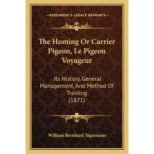 The Homing Or Carrier Pigeon, Le Pigeon Voyageur: Its History, General Management, And Method Of Training (1871)