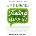 Highly Sensitive Person: THE SUPERPOWER OF ELEVATED FEELING - How To Use Your Enhanced Ability To Feel For Things Around You For Good And To Maintain