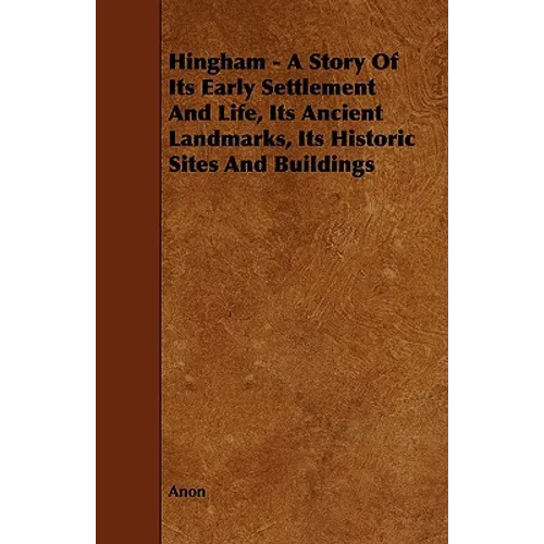 Hingham - A Story of Its Early Settlement and Life, Its Ancient Landmarks, Its Historic Sites and Buildings